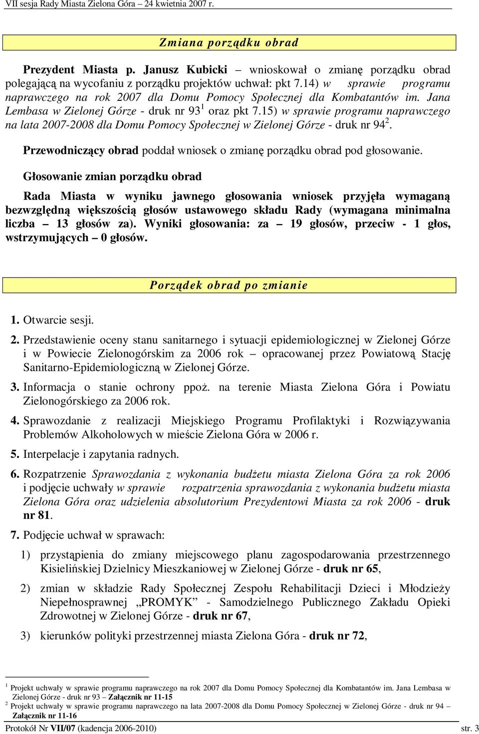 15) w sprawie programu naprawczego na lata 2007-2008 dla Domu Pomocy Społecznej w Zielonej Górze - druk nr 94 2. Przewodniczcy obrad poddał wniosek o zmian porzdku obrad pod głosowanie.