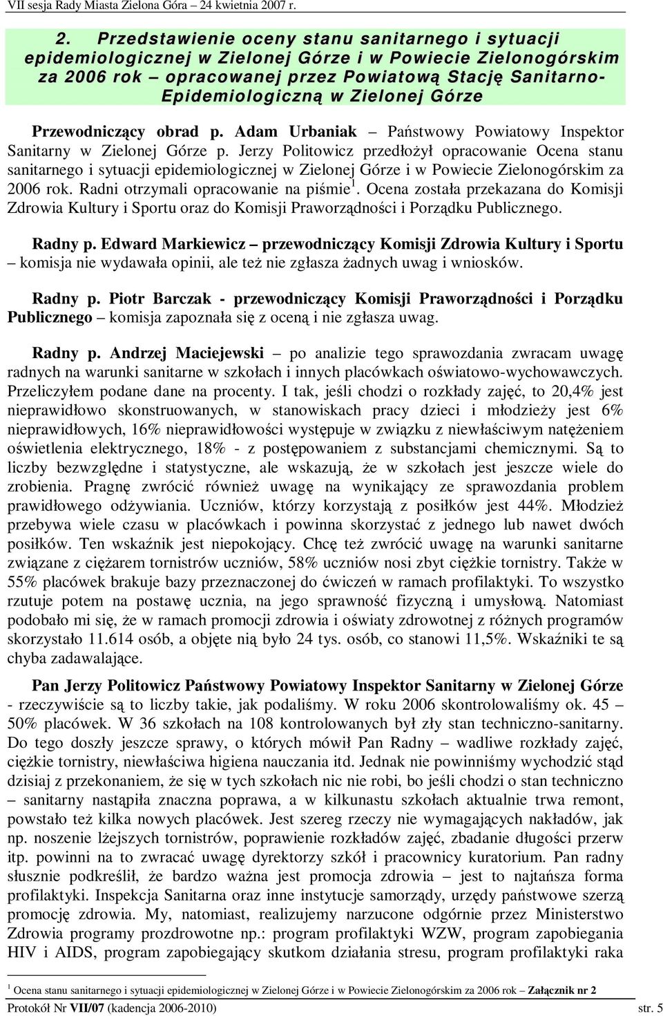 Jerzy Politowicz przedłoył opracowanie Ocena stanu sanitarnego i sytuacji epidemiologicznej w Zielonej Górze i w Powiecie Zielonogórskim za 2006 rok. Radni otrzymali opracowanie na pimie 1.