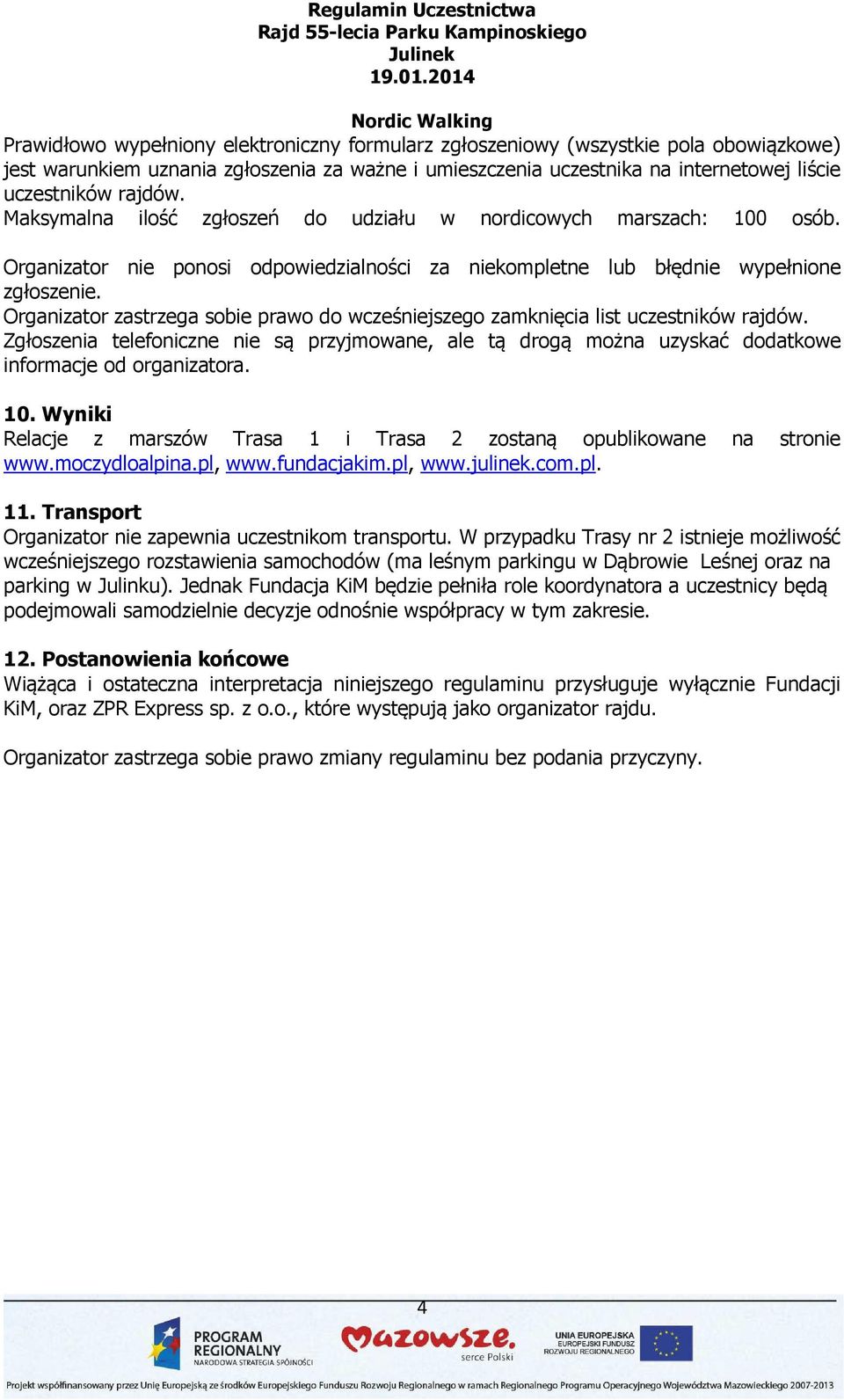 Organizator zastrzega sobie prawo do wcześniejszego zamknięcia list uczestników rajdów. Zgłoszenia telefoniczne nie są przyjmowane, ale tą drogą można uzyskać dodatkowe informacje od organizatora. 10.