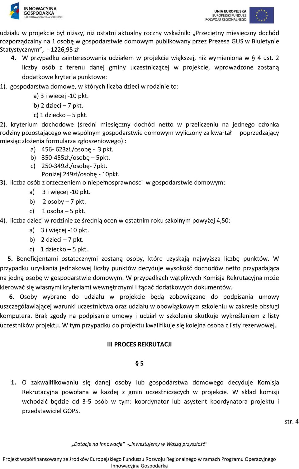 2 liczby osób z terenu danej gminy uczestniczącej w projekcie, wprowadzone zostaną dodatkowe kryteria punktowe: 1). gospodarstwa domowe, w których liczba dzieci w rodzinie to: a) 3 i więcej -10 pkt.