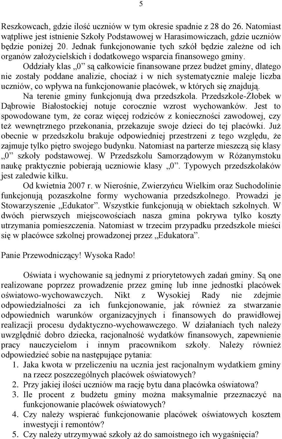 Oddziały klas 0 są całkowicie finansowane przez budżet gminy, dlatego nie zostały poddane analizie, chociaż i w nich systematycznie maleje liczba uczniów, co wpływa na funkcjonowanie placówek, w