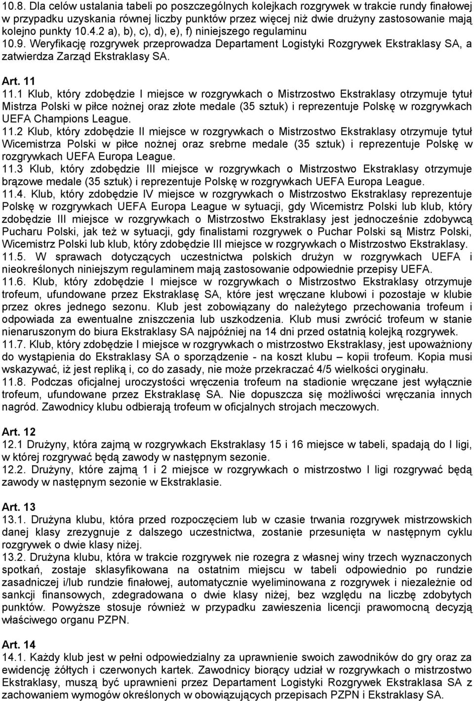 1 Klub, który zdobędzie I miejsce w rozgrywkach o Mistrzostwo Ekstraklasy otrzymuje tytuł Mistrza Polski w piłce nożnej oraz złote medale (35 sztuk) i reprezentuje Polskę w rozgrywkach UEFA Champions