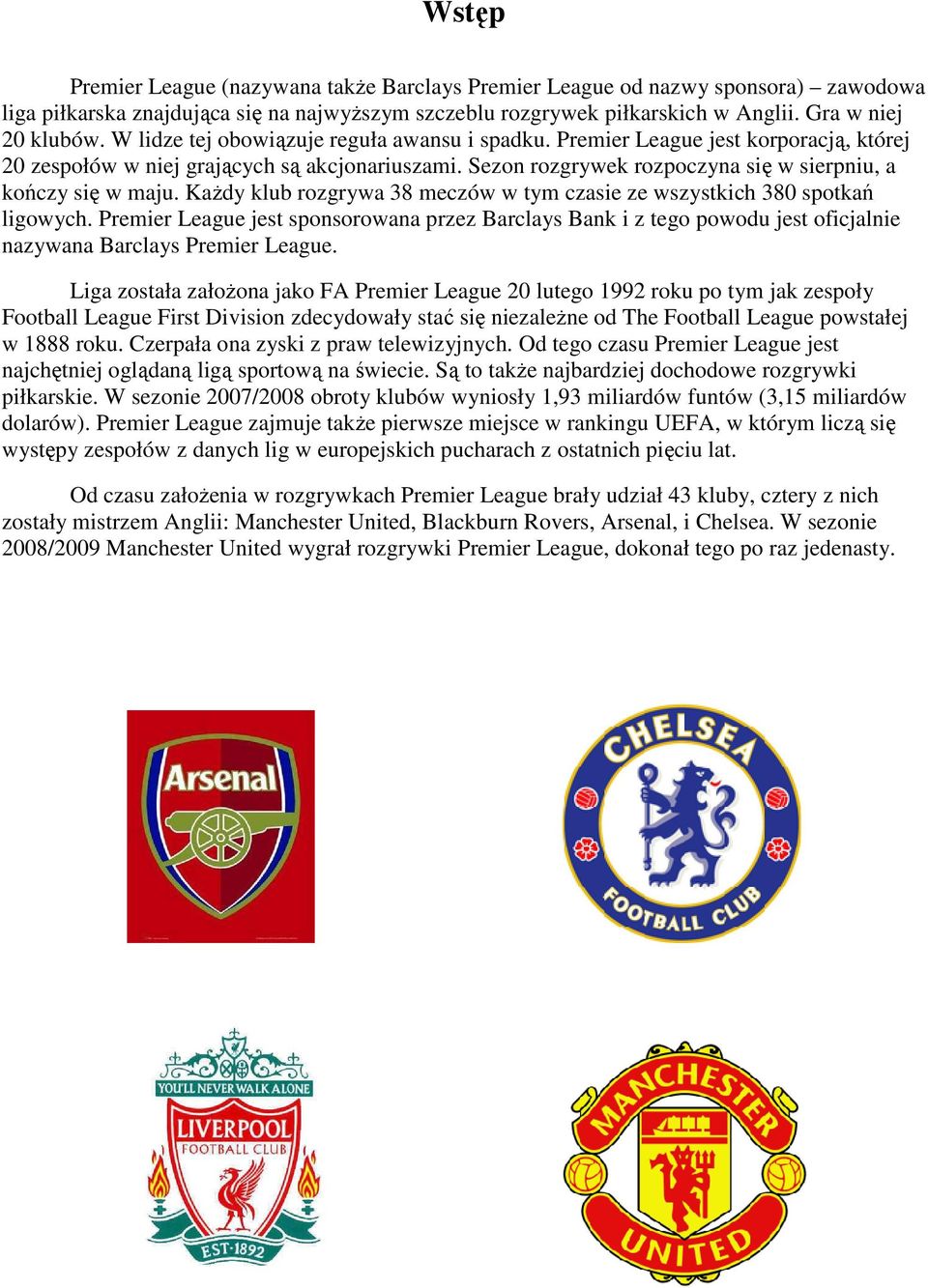 KaŜdy klub rozgrywa 38 meczów w tym czasie ze wszystkich 380 spotkań ligowych. Premier League jest sponsorowana przez Barclays Bank i z tego powodu jest oficjalnie nazywana Barclays Premier League.