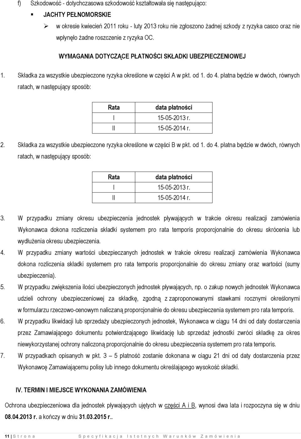 płatna będzie w dwóch, równych ratach, w następujący sposób: Rata data płatności I 15-05-2013 r. II 15-05-2014 r. 2. Składka za wszystkie ubezpieczone ryzyka określone w części B w pkt. od 1. do 4.