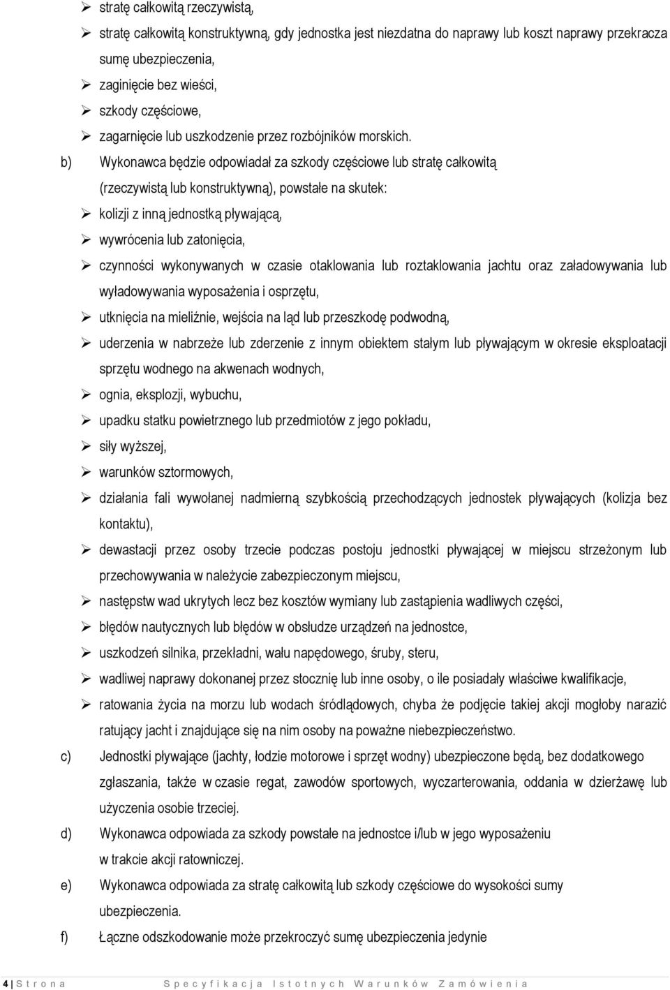 b) Wykonawca będzie odpowiadał za szkody częściowe lub stratę całkowitą (rzeczywistą lub konstruktywną), powstałe na skutek: kolizji z inną jednostką pływającą, wywrócenia lub zatonięcia, czynności