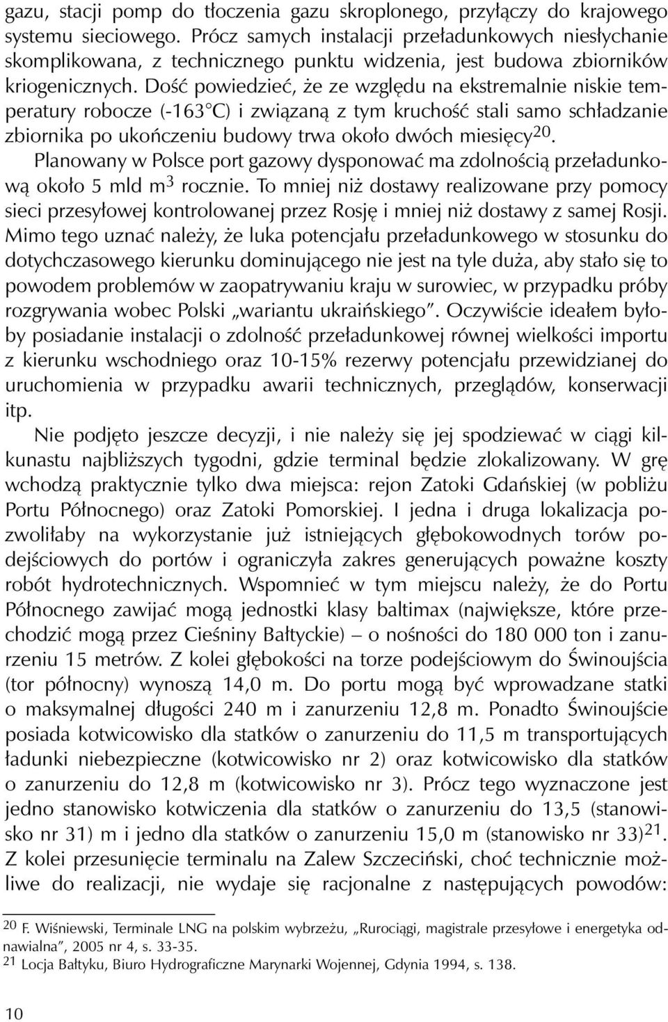 Dość powiedzieć, że ze względu na ekstremalnie niskie temperatury robocze (-163 C) i związaną z tym kruchość stali samo schładzanie zbiornika po ukończeniu budowy trwa około dwóch miesięcy 20.