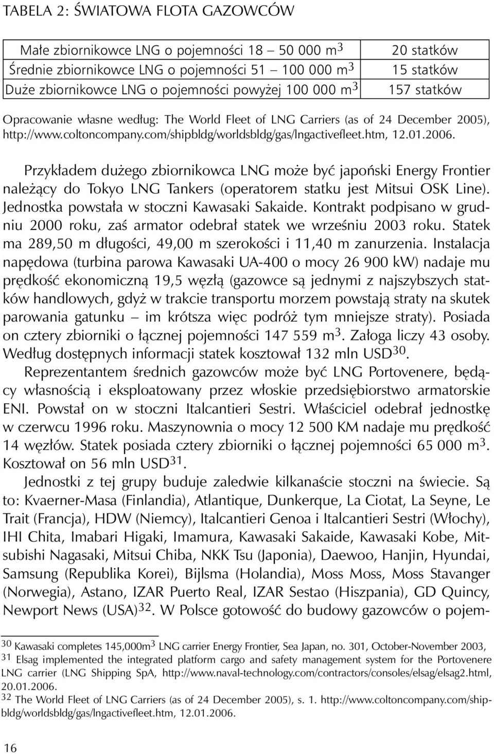 Przykładem dużego zbiornikowca LNG może być japoński Energy Frontier należący do Tokyo LNG Tankers (operatorem statku jest Mitsui OSK Line). Jednostka powstała w stoczni Kawasaki Sakaide.