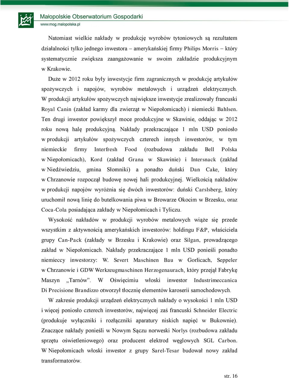 W produkcji artykułów spożywczych największe inwestycje zrealizowały francuski Royal Canin (zakład karmy dla zwierząt w Niepołomicach) i niemiecki Bahlsen.