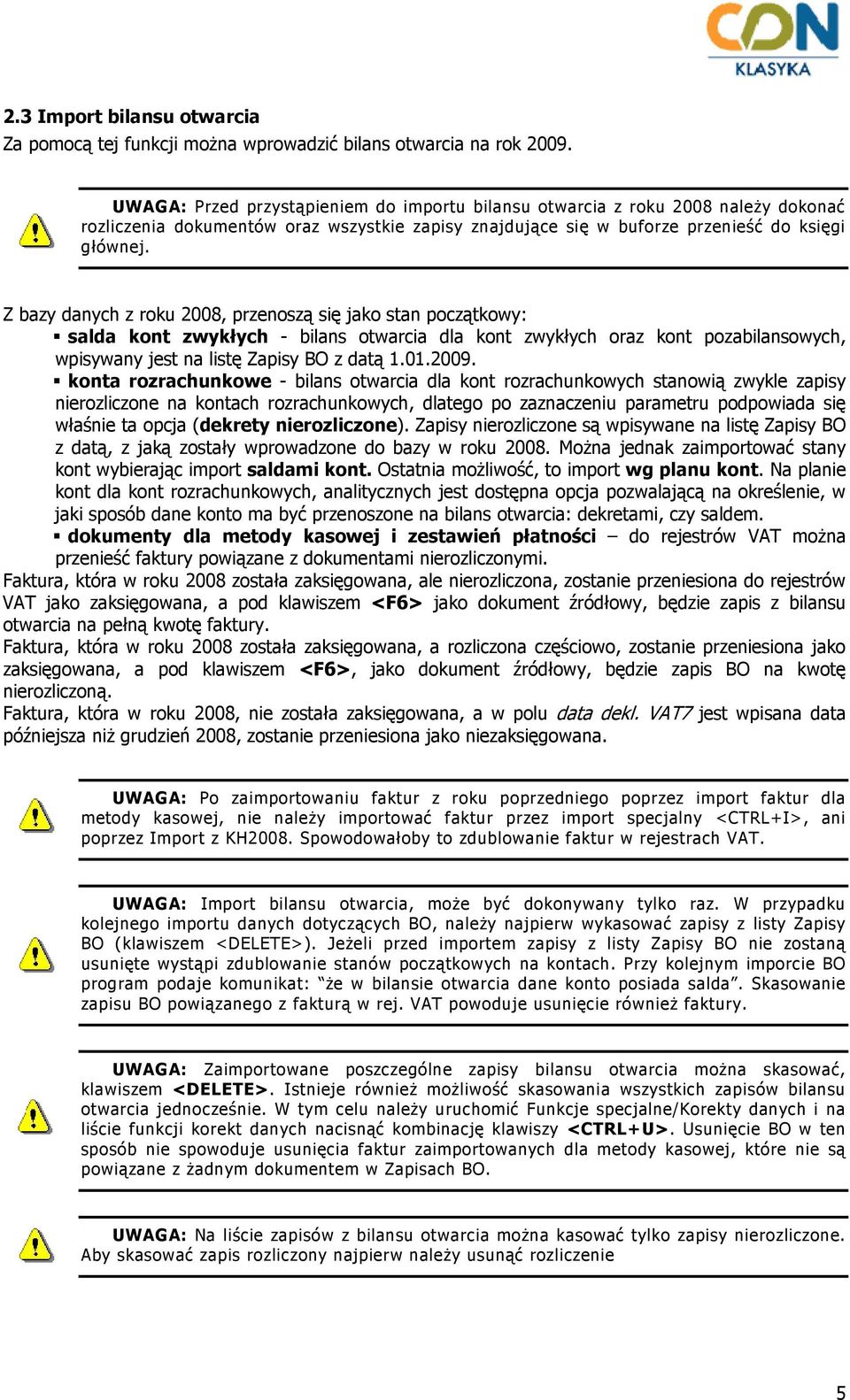 Z bazy danych z roku 2008, przenoszą się jako stan początkowy: salda kont zwykłych - bilans otwarcia dla kont zwykłych oraz kont pozabilansowych, wpisywany jest na listę Zapisy BO z datą 1.01.2009.