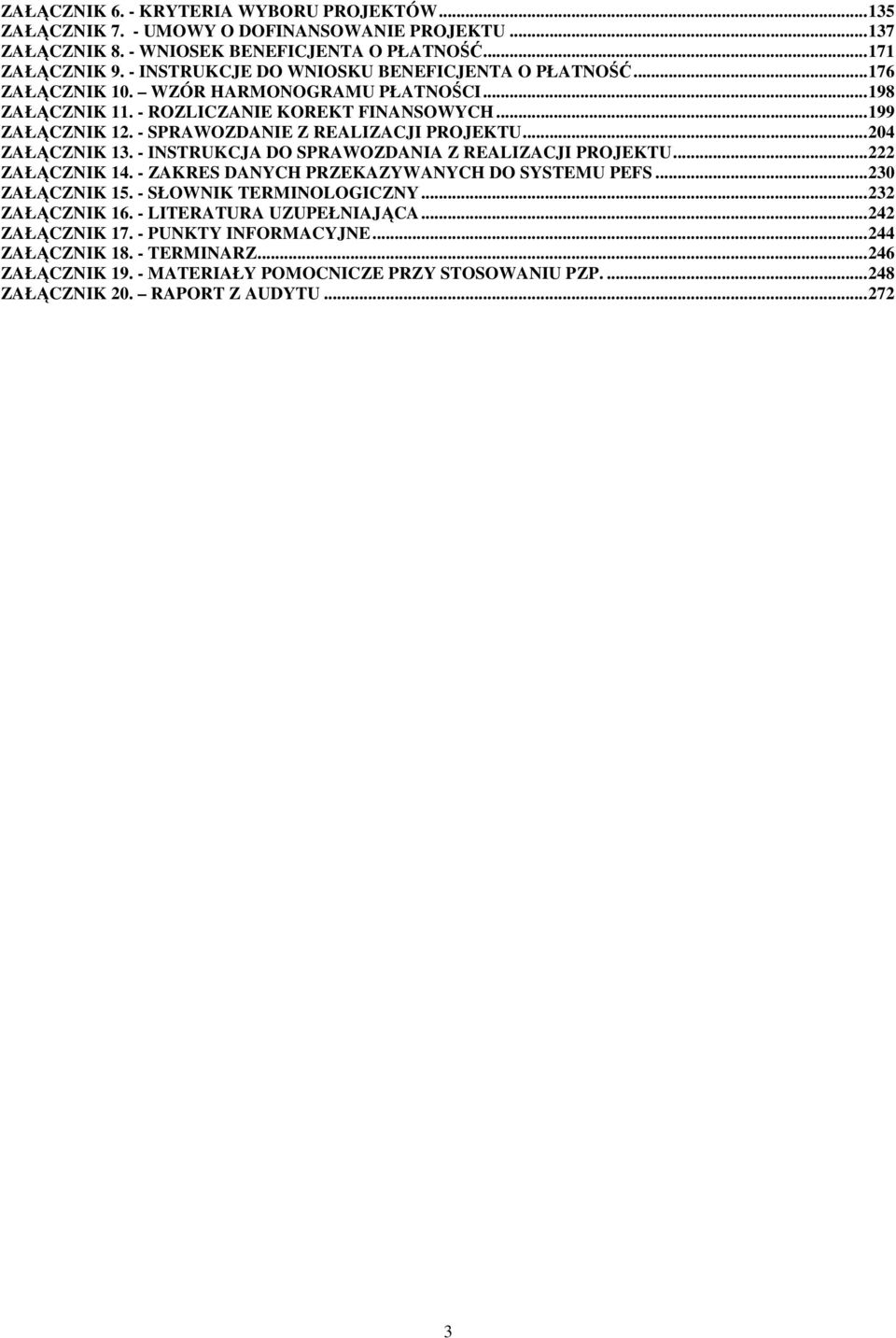 - SPRAWOZDANIE Z REALIZACJI PROJEKTU...204 ZAŁĄCZNIK 13. - INSTRUKCJA DO SPRAWOZDANIA Z REALIZACJI PROJEKTU...222 ZAŁĄCZNIK 14. - ZAKRES DANYCH PRZEKAZYWANYCH DO SYSTEMU PEFS...230 ZAŁĄCZNIK 15.