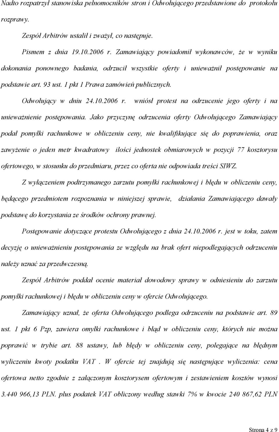 Odwołujący w dniu 24.10.2006 r. wniósł protest na odrzucenie jego oferty i na unieważnienie postępowania.