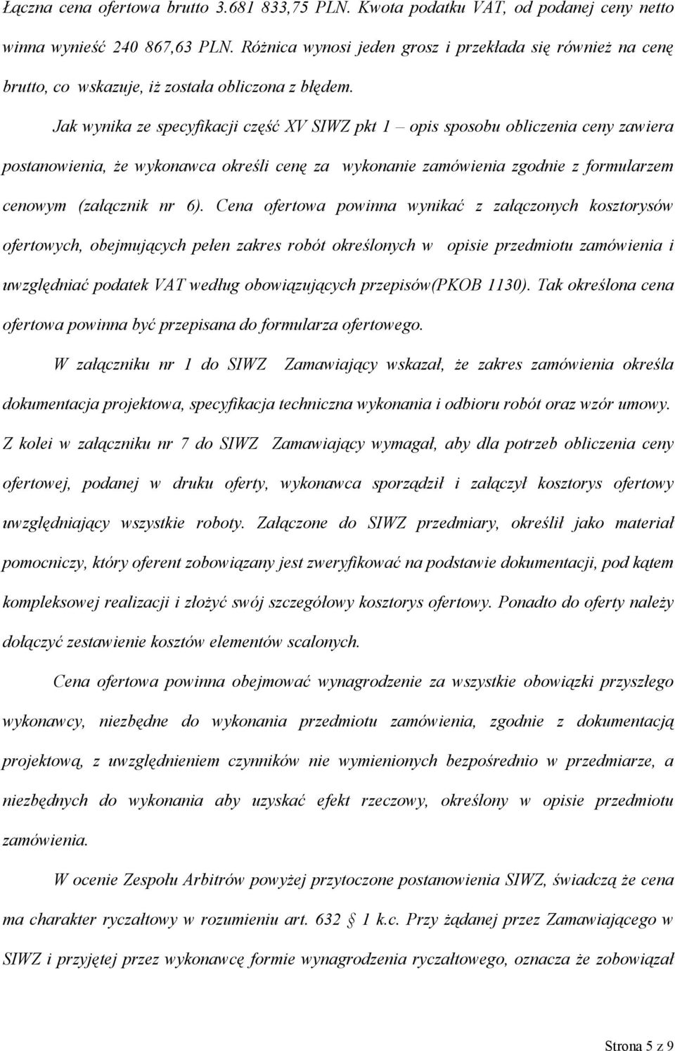 Jak wynika ze specyfikacji część XV SIWZ pkt 1 opis sposobu obliczenia ceny zawiera postanowienia, że wykonawca określi cenę za wykonanie zamówienia zgodnie z formularzem cenowym (załącznik nr 6).