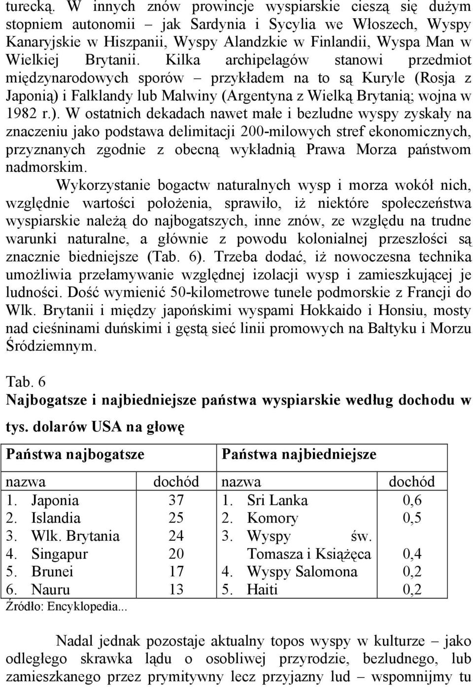 Kilka archipelagów stanowi przedmiot międzynarodowych sporów przykładem na to są Kuryle (Rosja z Japonią) 