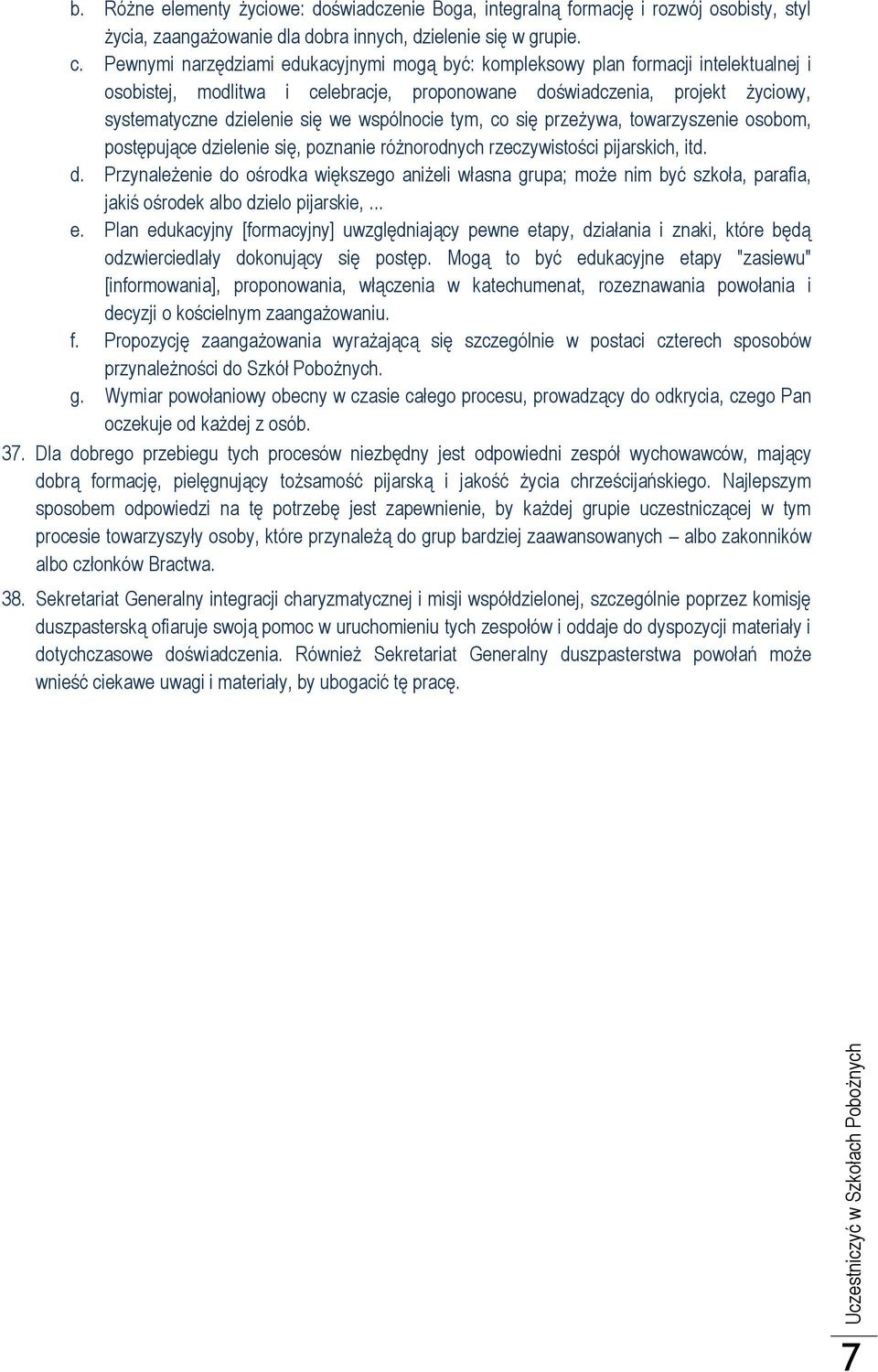 wspólnocie tym, co się przeżywa, towarzyszenie osobom, postępujące dzielenie się, poznanie różnorodnych rzeczywistości pijarskich, itd. d. Przynależenie do ośrodka większego aniżeli własna grupa; może nim być szkoła, parafia, jakiś ośrodek albo dzielo pijarskie,.