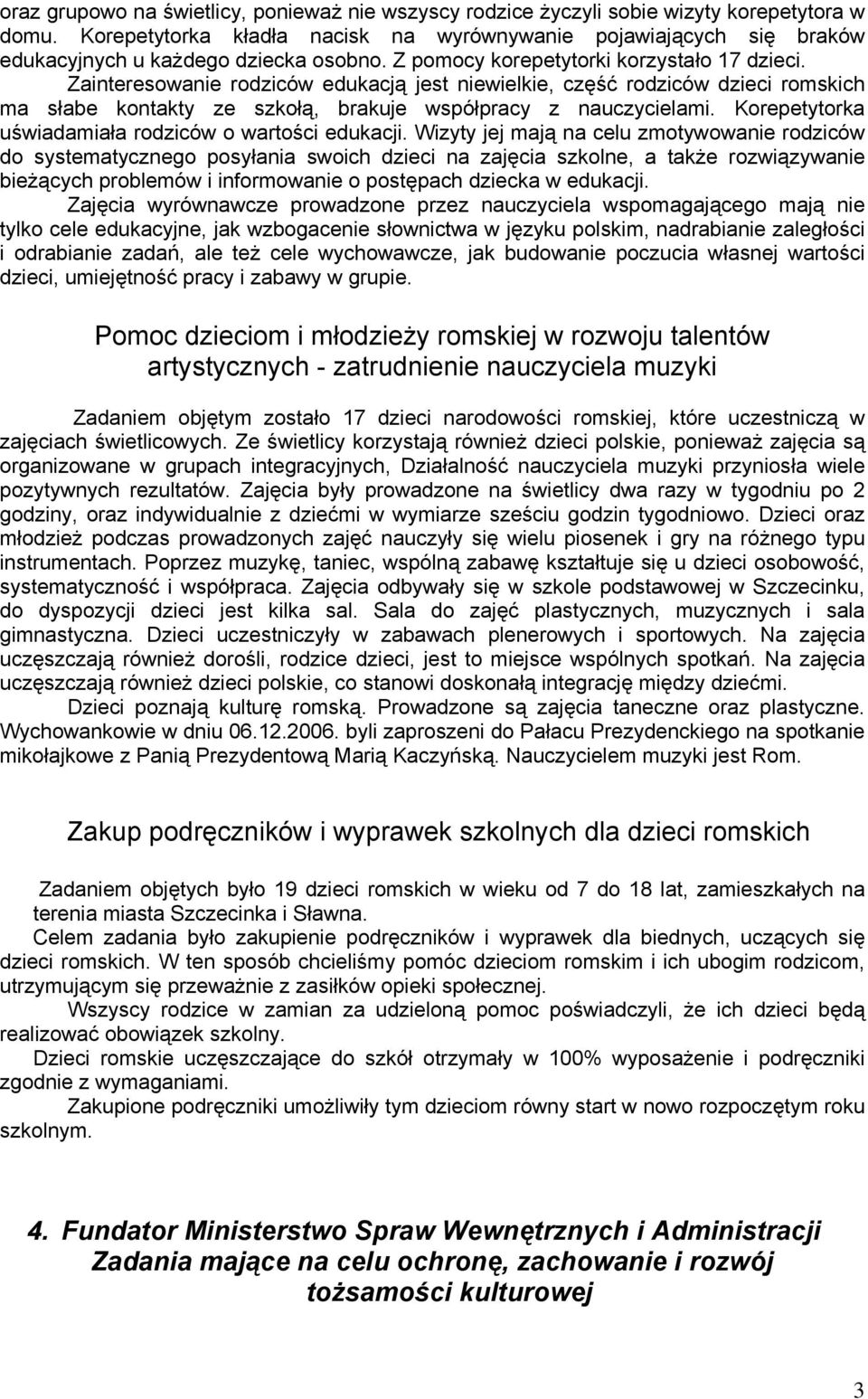 Zainteresowanie rodziców edukacją jest niewielkie, część rodziców dzieci romskich ma słabe kontakty ze szkołą, brakuje współpracy z nauczycielami.