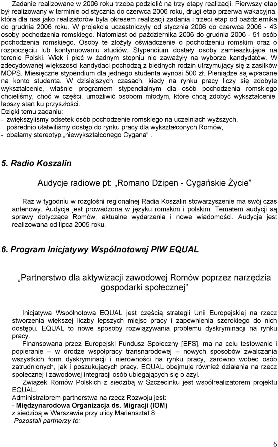 do grudnia 2006 roku. W projekcie uczestniczyły od stycznia 2006 do czerwca 2006-43 osoby pochodzenia romskiego. Natomiast od października 2006 do grudnia 2006-51 osób pochodzenia romskiego.