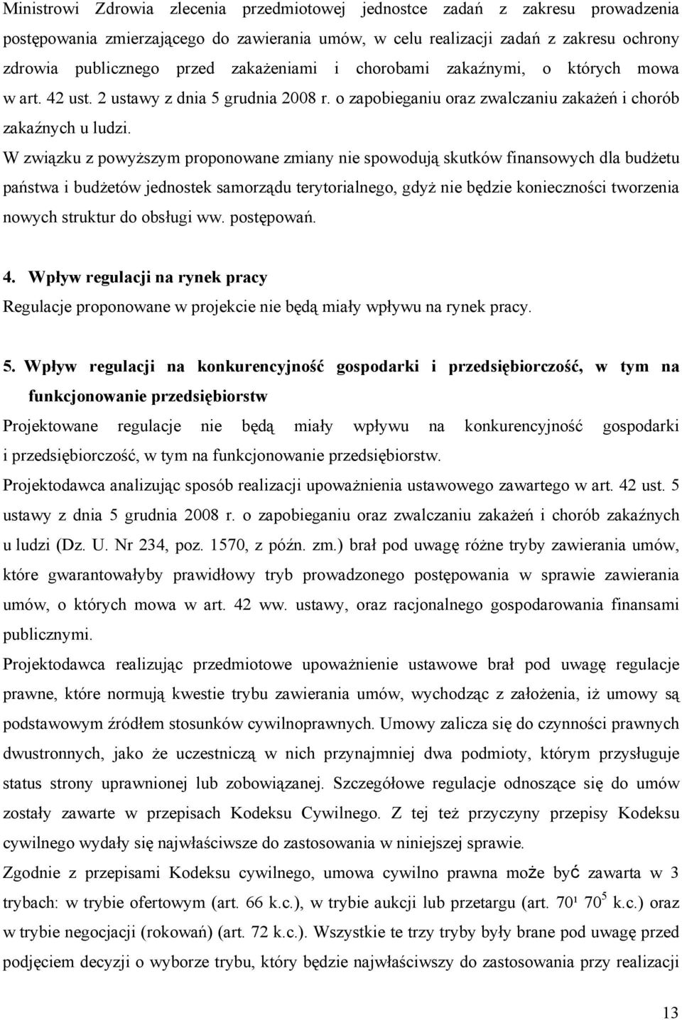 W związku z powyższym proponowane zmiany nie spowodują skutków finansowych dla budżetu państwa i budżetów jednostek samorządu terytorialnego, gdyż nie będzie konieczności tworzenia nowych struktur do