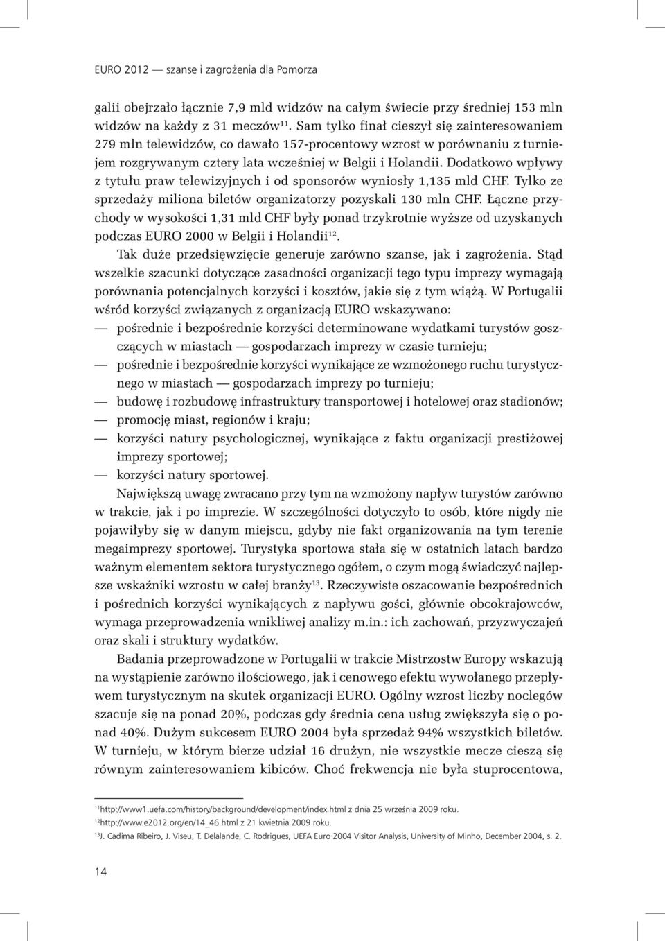 Dodatkowo wpływy z tytułu praw telewizyjnych i od sponsorów wyniosły 1,135 mld CHF. Tylko ze sprzedaży miliona biletów organizatorzy pozyskali 130 mln CHF.