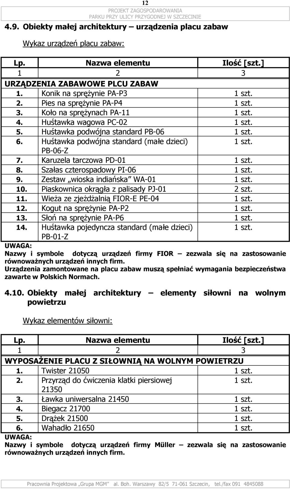 ᖧ劇ᖧ劇 Huśtawka podwójna standard PB-06 1 szt. ᖧ劇ᖧ劇 Huśtawka podwójna standard (małe dzieci) 1 szt. PB-06-Z ᖧ劇ᖧ劇 Karuzela tarczowa PD-01 1 szt. ᐧ咇ᖧ劇 Szałas czterospadowy PI-06 1 szt.