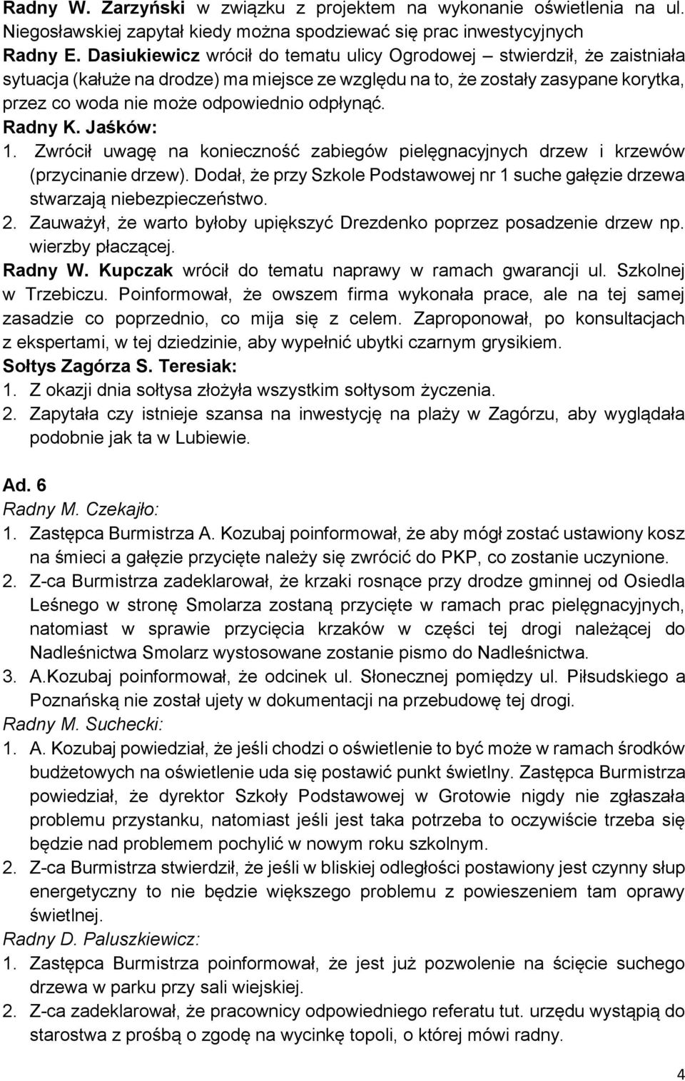 odpłynąć. Radny K. Jaśków: 1. Zwrócił uwagę na konieczność zabiegów pielęgnacyjnych drzew i krzewów (przycinanie drzew).