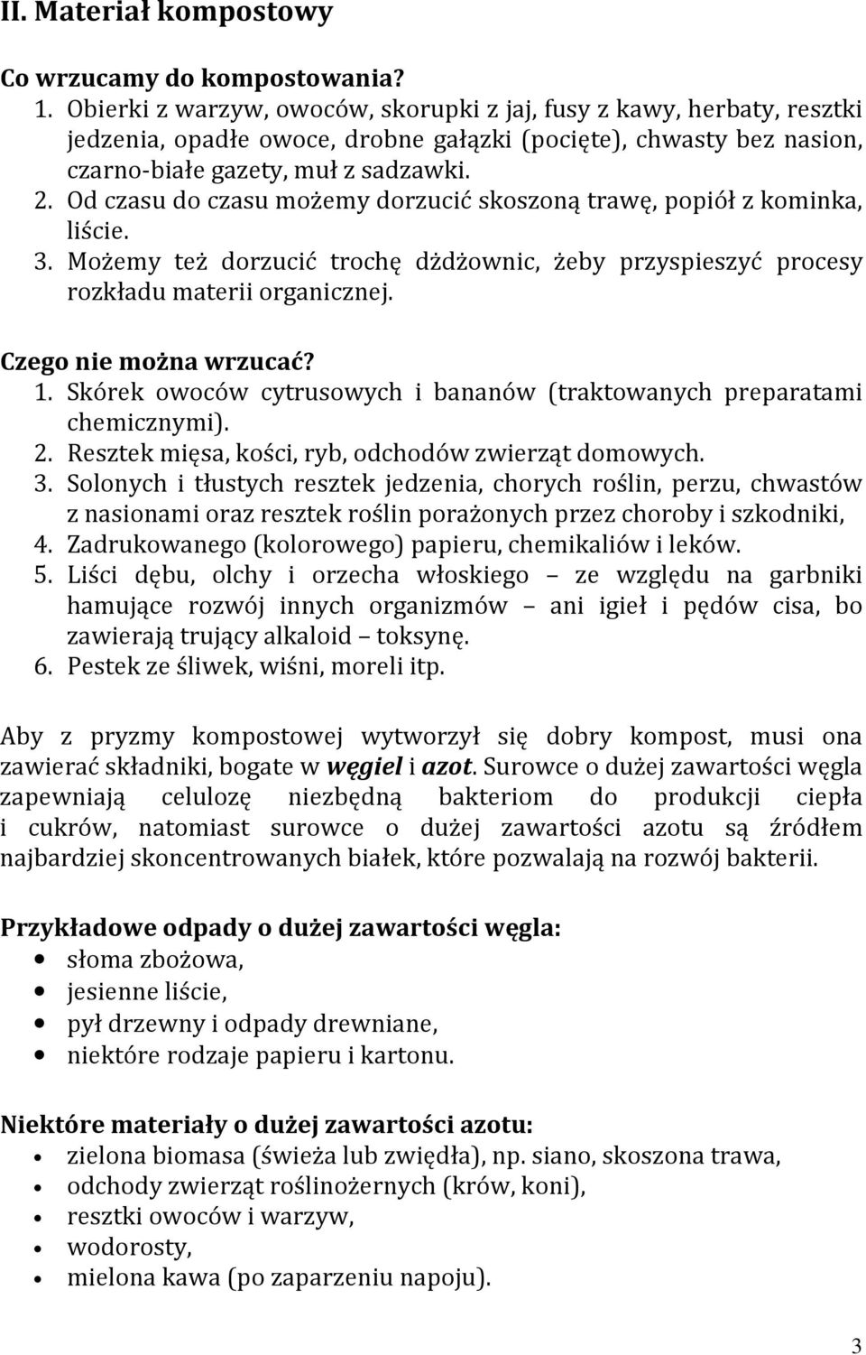 Od czasu do czasu możemy dorzucić skoszoną trawę, popiół z kominka, liście. 3. Możemy też dorzucić trochę dżdżownic, żeby przyspieszyć procesy rozkładu materii organicznej. Czego nie można wrzucać? 1.