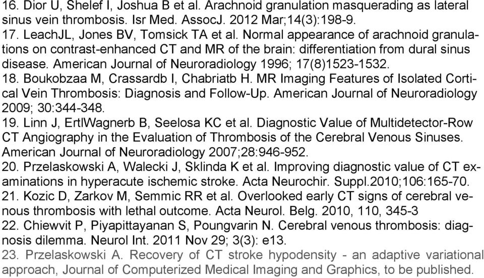 Boukobzaa M, Crassardb I, Chabriatb H. MR Imaging Features of Isolated Cortical Vein Thrombosis: Diagnosis and Follow-Up. American Journal of Neuroradiology 2009; 30:344-348. 19.