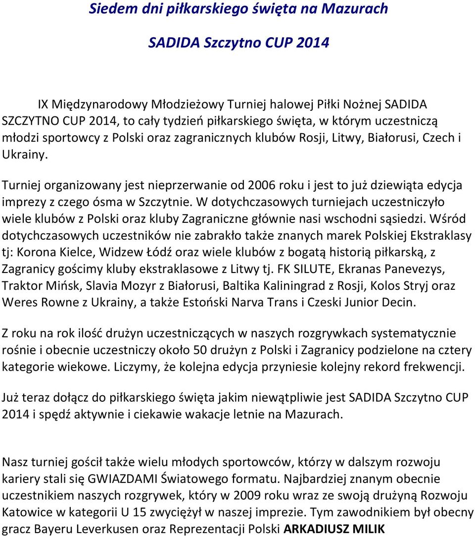 Turniej organizowany jest nieprzerwanie od 2006 roku i jest to już dziewiąta edycja imprezy z czego ósma w Szczytnie.