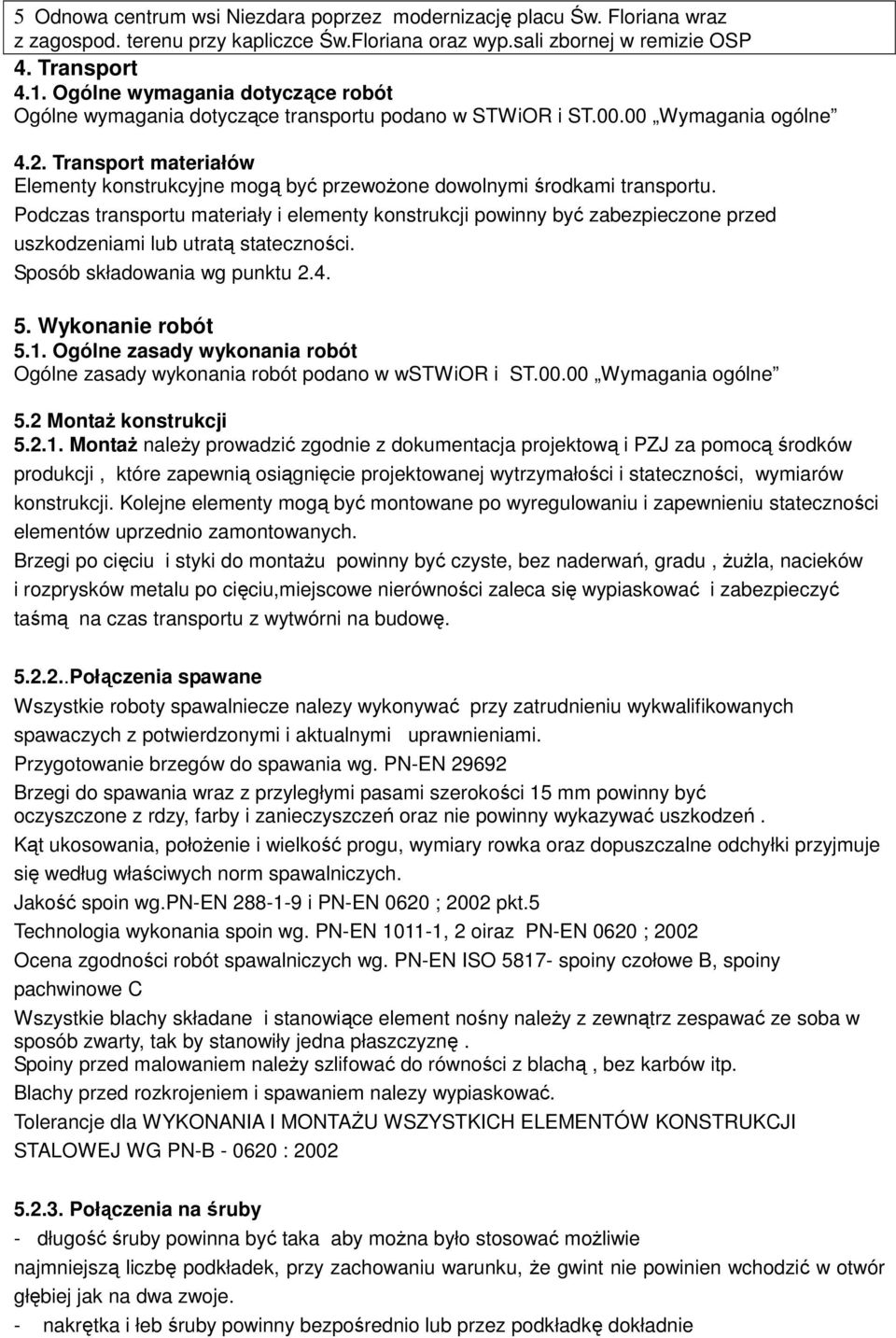 Podczas transportu materiały i elementy konstrukcji powinny być zabezpieczone przed uszkodzeniami lub utratą stateczności. Sposób składowania wg punktu 2.4. 5. Wykonanie robót 5.1.