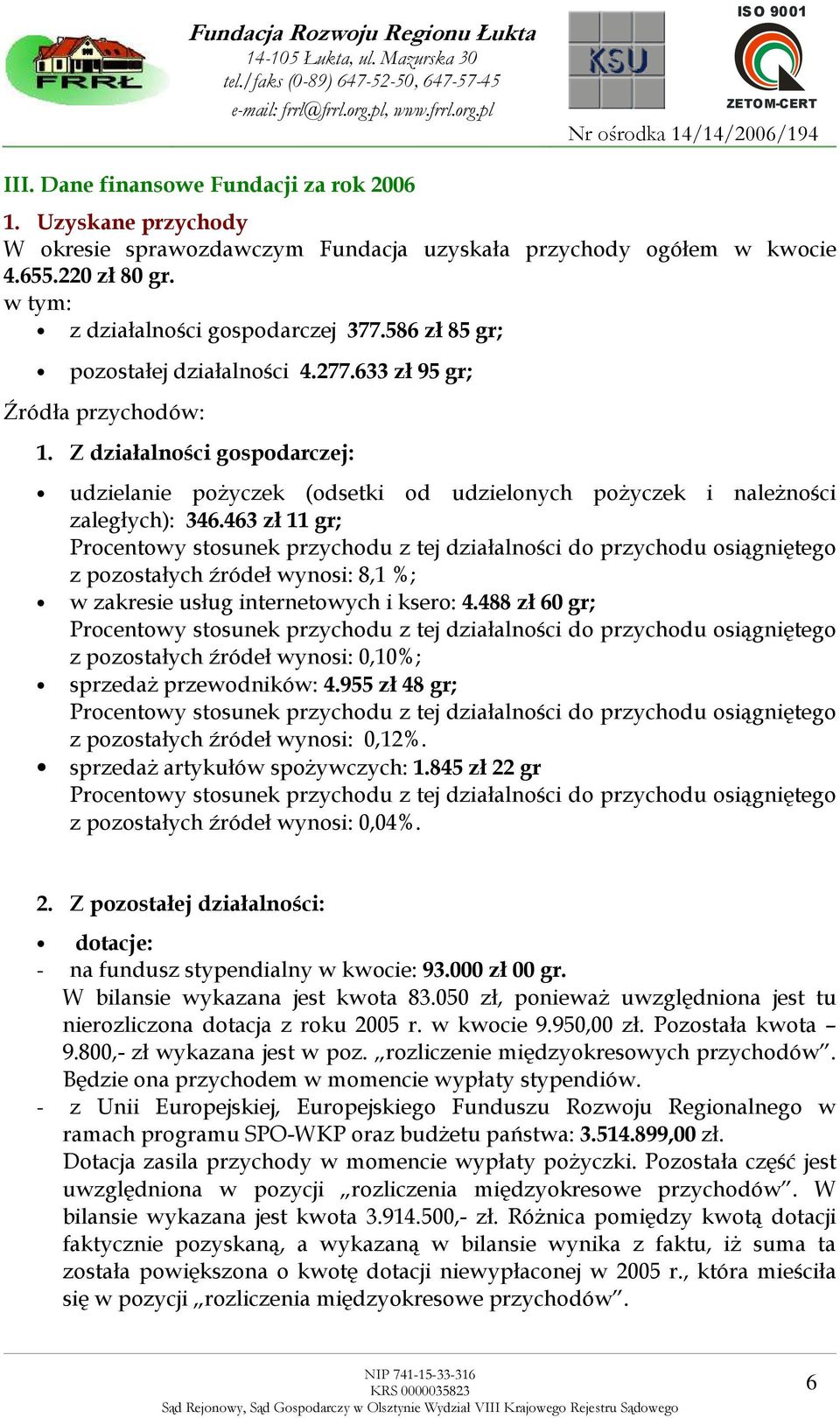 463 zł 11 gr; Procentowy stosunek przychodu z tej działalności do przychodu osiągniętego z pozostałych źródeł wynosi: 8,1 %; w zakresie usług internetowych i ksero: 4.