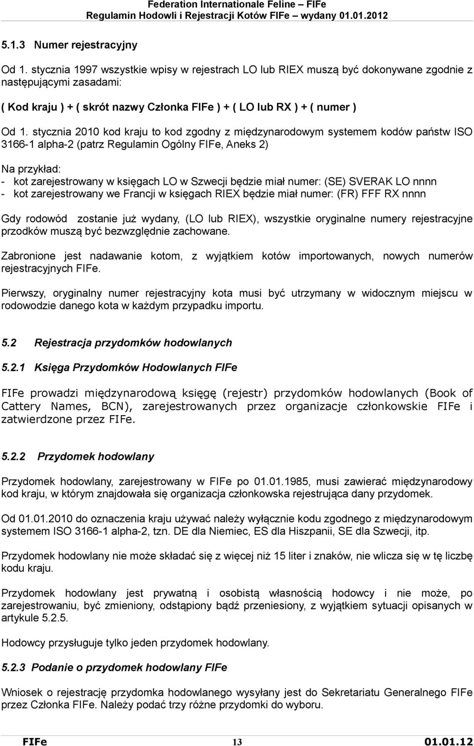 stycznia 2010 kod kraju to kod zgodny z międzynarodowym systemem kodów państw ISO 3166-1 alpha-2 (patrz Regulamin Ogólny FIFe, Aneks 2) Na przykład: - kot zarejestrowany w księgach LO w Szwecji