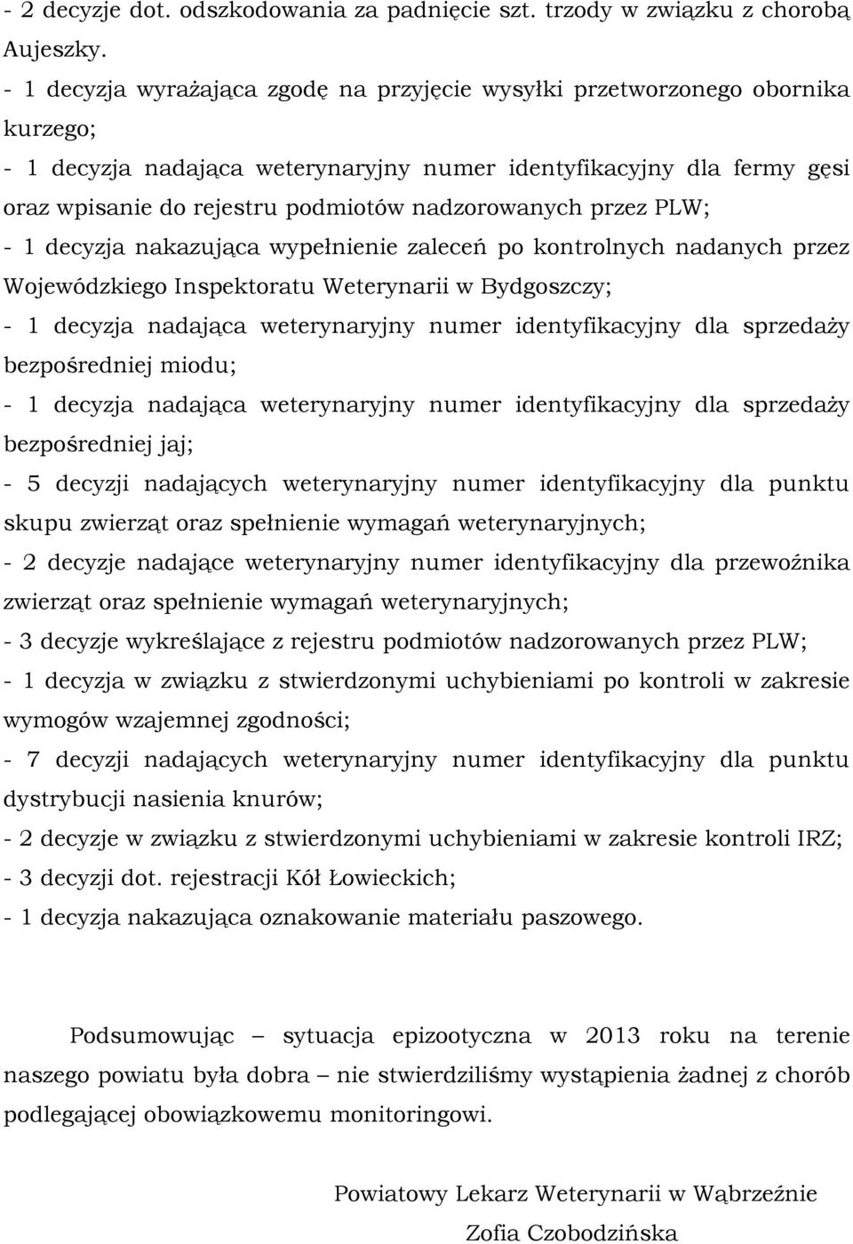 nadzorowanych przez PLW; - 1 decyzja nakazująca wypełnienie zaleceń po kontrolnych nadanych przez Wojewódzkiego Inspektoratu Weterynarii w Bydgoszczy; - 1 decyzja nadająca weterynaryjny numer