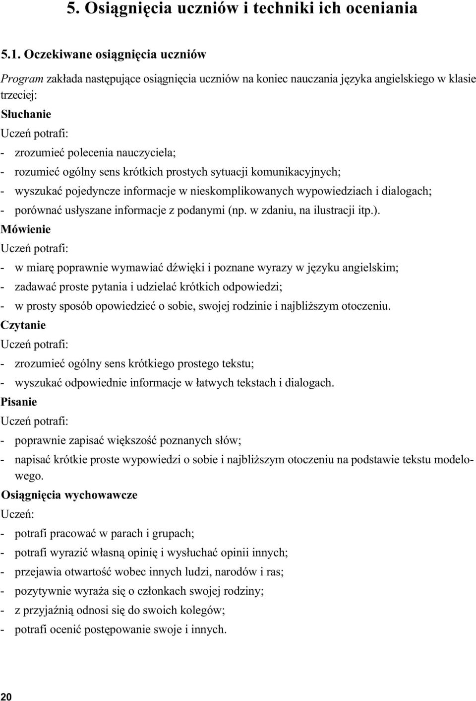 rozumieć ogólny sens krótkich prostych sytuacji komunikacyjnych; - wyszukać pojedyncze informacje w nieskomplikowanych wypowiedziach i dialogach; - porównać usłyszane informacje z podanymi (np.