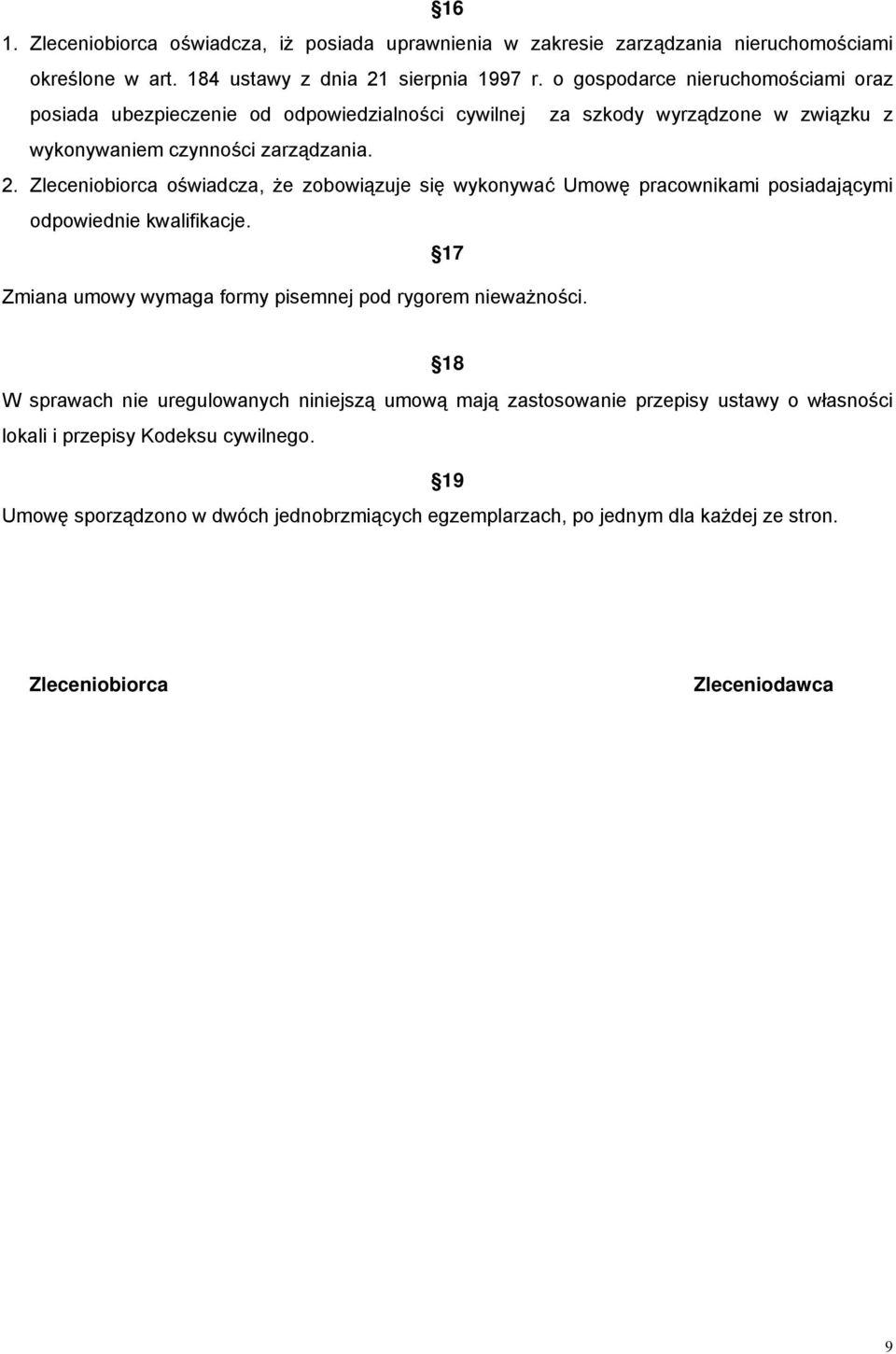 Zleceniobiorca oświadcza, że zobowiązuje się wykonywać Umowę pracownikami posiadającymi odpowiednie kwalifikacje. 17 Zmiana umowy wymaga formy pisemnej pod rygorem nieważności.