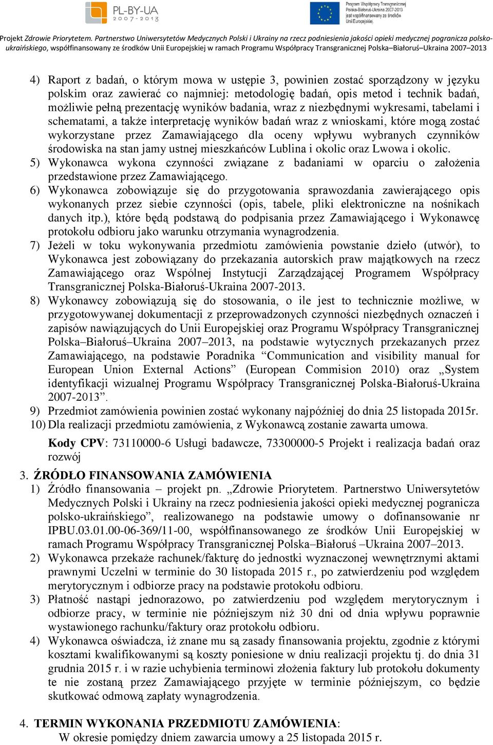 czynników środowiska na stan jamy ustnej mieszkańców Lublina i okolic oraz Lwowa i okolic. 5) Wykonawca wykona czynności związane z badaniami w oparciu o założenia przedstawione przez Zamawiającego.