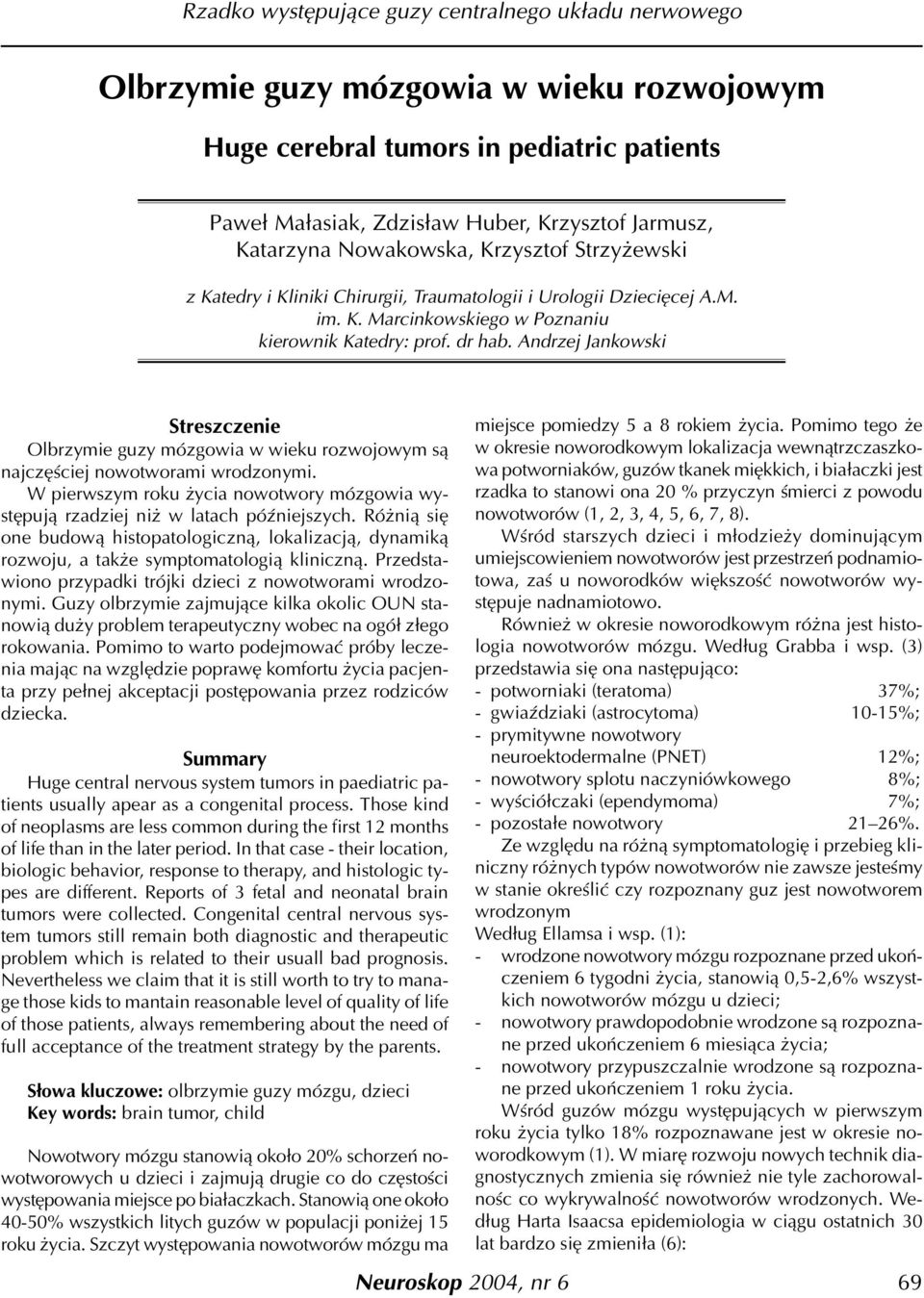Andrzej Jankowski Streszczenie Olbrzymie guzy mózgowia w wieku rozwojowym s¹ najczêœciej nowotworami wrodzonymi. W pierwszym roku ycia nowotwory mózgowia wystêpuj¹ rzadziej ni w latach póÿniejszych.