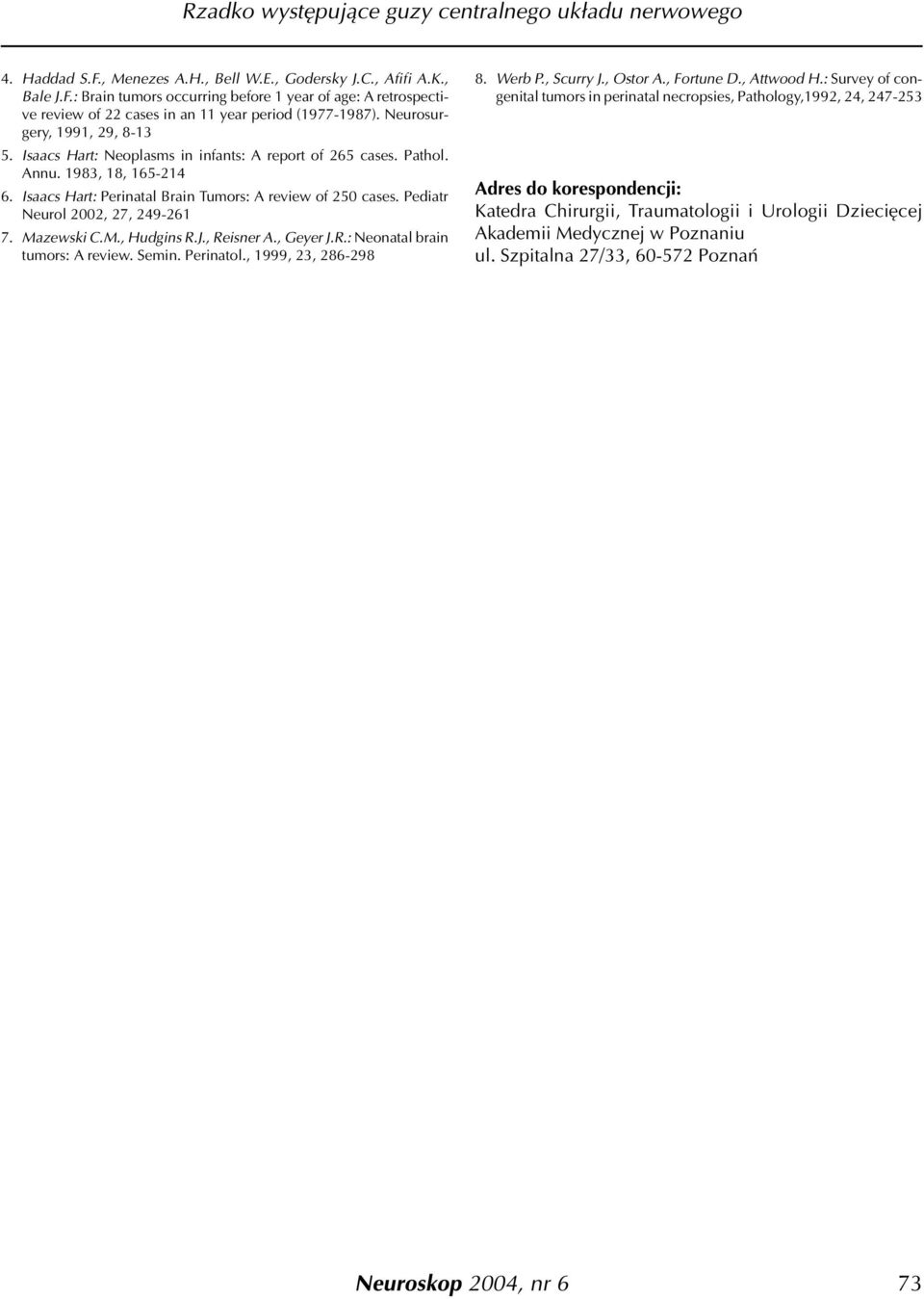 Pediatr Neurol 2002, 27, 249-261 7. Mazewski C.M., Hudgins R.J., Reisner A., Geyer J.R.: Neonatal brain tumors: A review. Semin. Perinatol., 1999, 23, 286-298 8. Werb P., Scurry J., Ostor A.