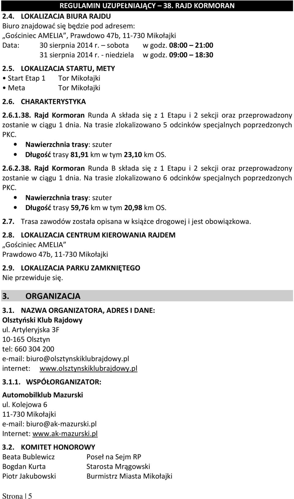 Rajd Kormoran Runda A składa się z 1 Etapu i 2 sekcji oraz przeprowadzony zostanie w ciągu 1 dnia. Na trasie zlokalizowano 5 odcinków specjalnych poprzedzonych PKC.