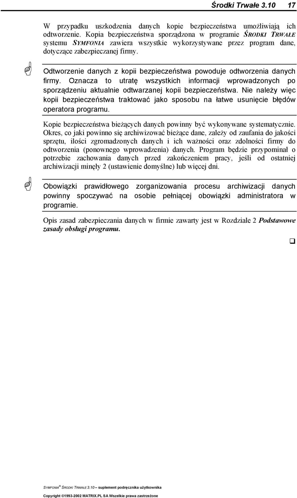 Odtworzenie danych z kopii bezpieczeństwa powoduje odtworzenia danych firmy. Oznacza to utratę wszystkich informacji wprowadzonych po sporządzeniu aktualnie odtwarzanej kopii bezpieczeństwa.