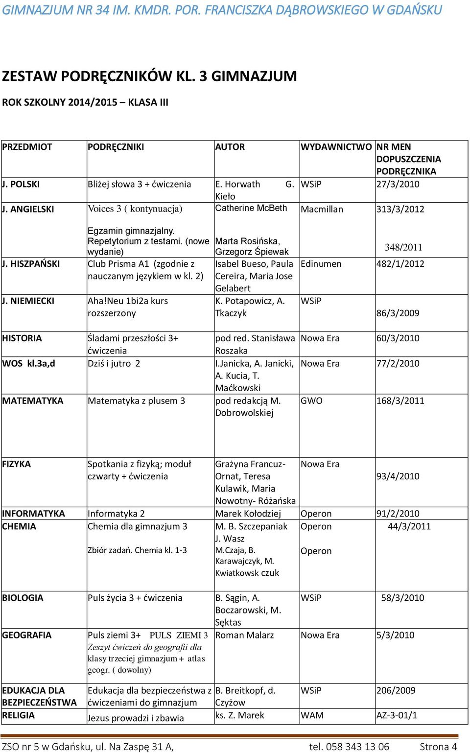 2) J. NIEMIECKI Aha!Neu 1bi2a kurs rozszerzony Marta Rosińska, Grzegorz Śpiewak Isabel Bueso, Paula Cereira, Maria Jose Gelabert K. Potapowicz, A. HISTORIA Śladami przeszłości 3+ pod red.