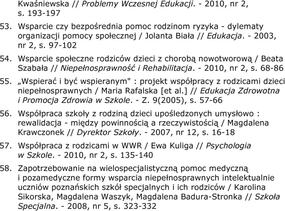 Wspierać i być wspieranym" : projekt współpracy z rodzicami dzieci niepełnosprawnych / Maria Rafalska [et al.] // Edukacja Zdrowotna i Promocja Zdrowia w Szkole. - Z. 9(2005), s. 57-66 56.