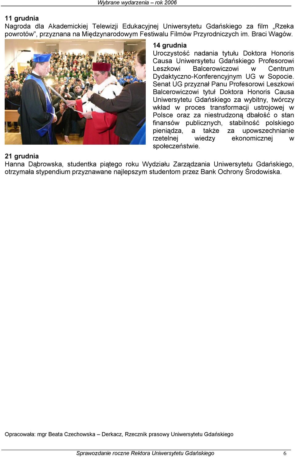 Senat UG przyznał Panu Profesorowi Leszkowi Balcerowiczowi tytuł Doktora Honoris Causa Uniwersytetu Gdańskiego za wybitny, twórczy wkład w proces transformacji ustrojowej w Polsce oraz za