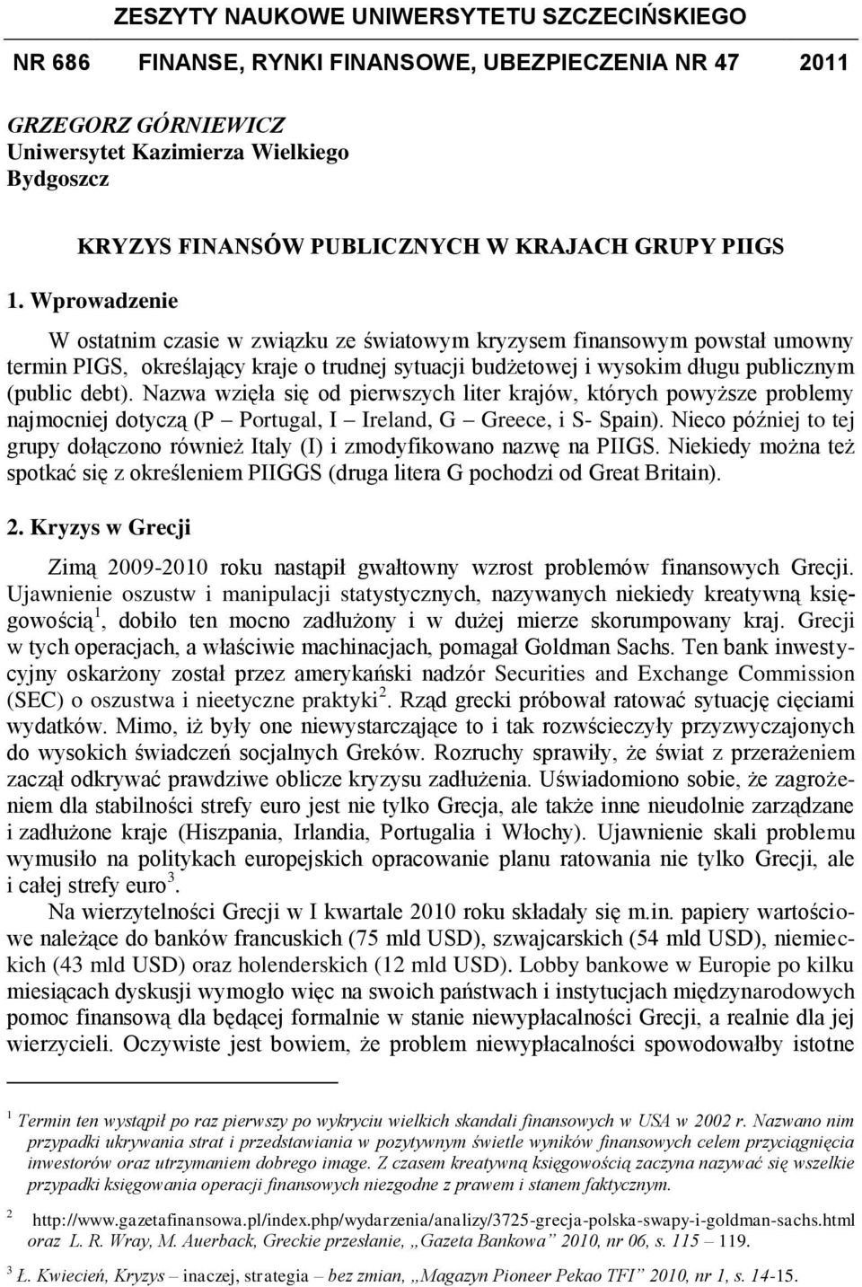 Wprowadzenie W ostatnim czasie w związku ze światowym kryzysem finansowym powstał umowny termin PIGS, określający kraje o trudnej sytuacji budżetowej i wysokim długu publicznym (public debt).