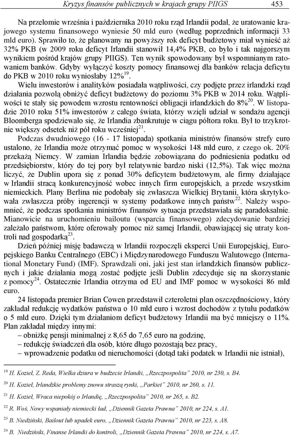 Sprawiło to, że planowany na powyższy rok deficyt budżetowy miał wynieść aż 32% PKB (w 2009 roku deficyt Irlandii stanowił 14,4% PKB, co było i tak najgorszym wynikiem pośród krajów grupy PIIGS).