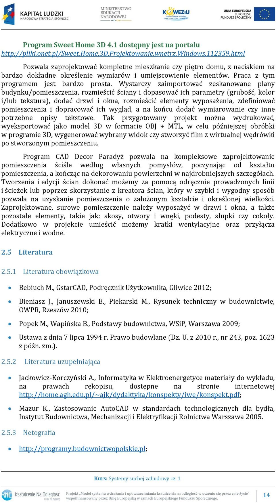 Wystarczy zaimportować zeskanowane plany budynku/pomieszczenia, rozmieścić ściany i dopasować ich parametry (grubość, kolor i/lub tekstura), dodać drzwi i okna, rozmieścić elementy wyposażenia,