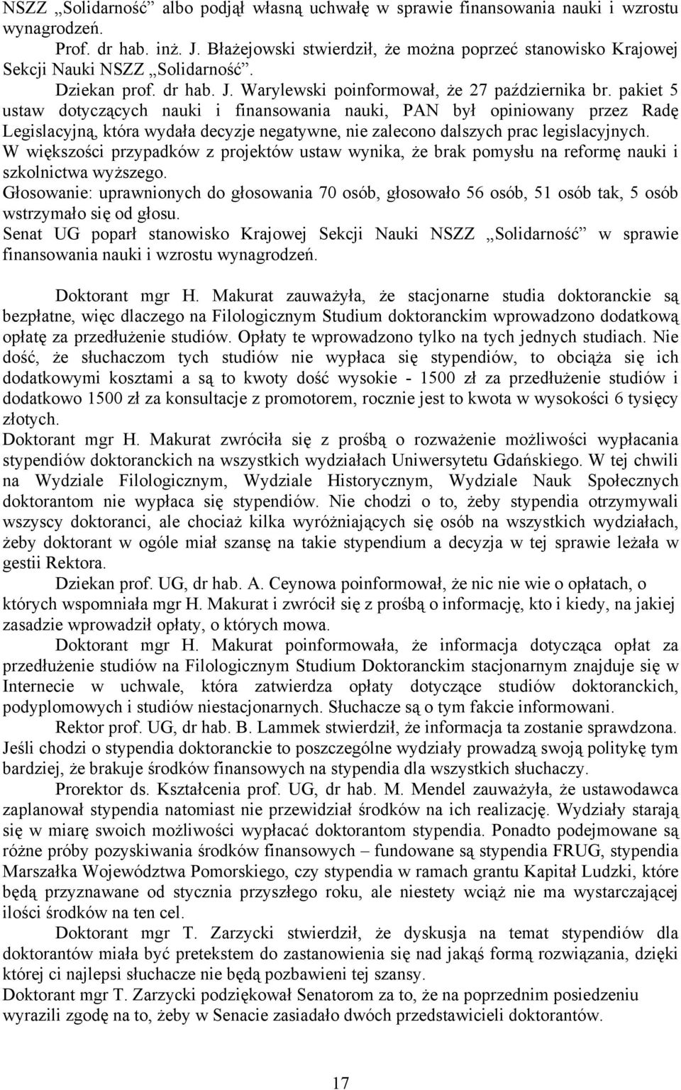 pakiet 5 ustaw dotyczących nauki i finansowania nauki, PAN był opiniowany przez Radę Legislacyjną, która wydała decyzje negatywne, nie zalecono dalszych prac legislacyjnych.