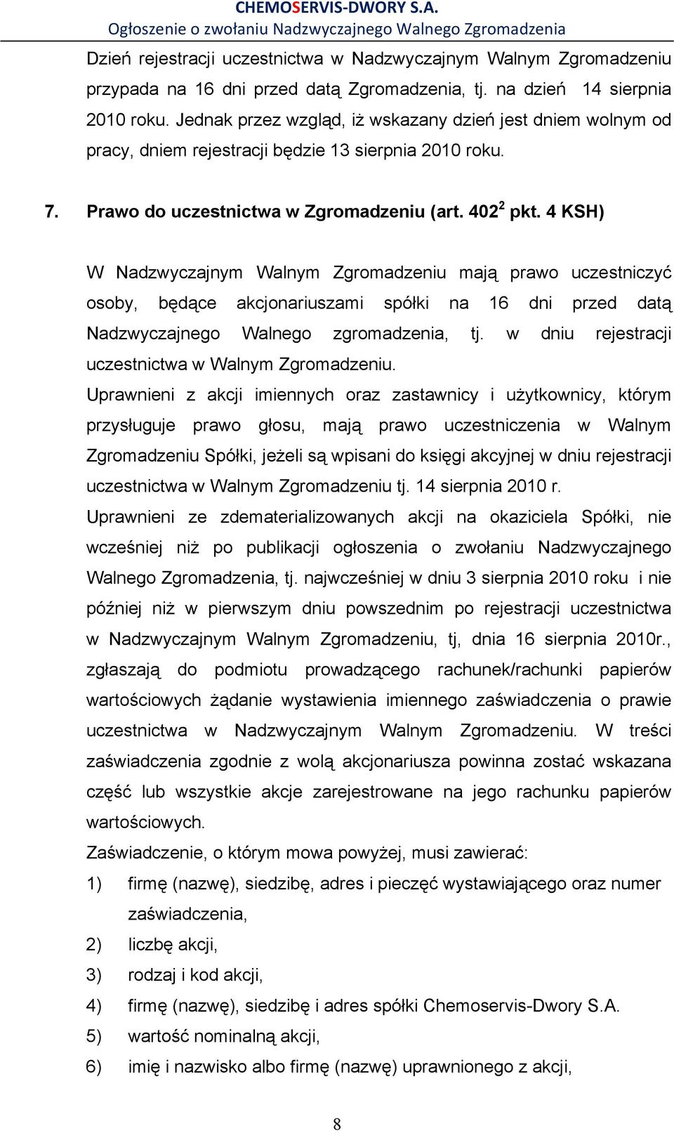 4 KSH) W Nadzwyczajnym Walnym Zgromadzeniu mają prawo uczestniczyć osoby, będące akcjonariuszami spółki na 16 dni przed datą Nadzwyczajnego Walnego zgromadzenia, tj.