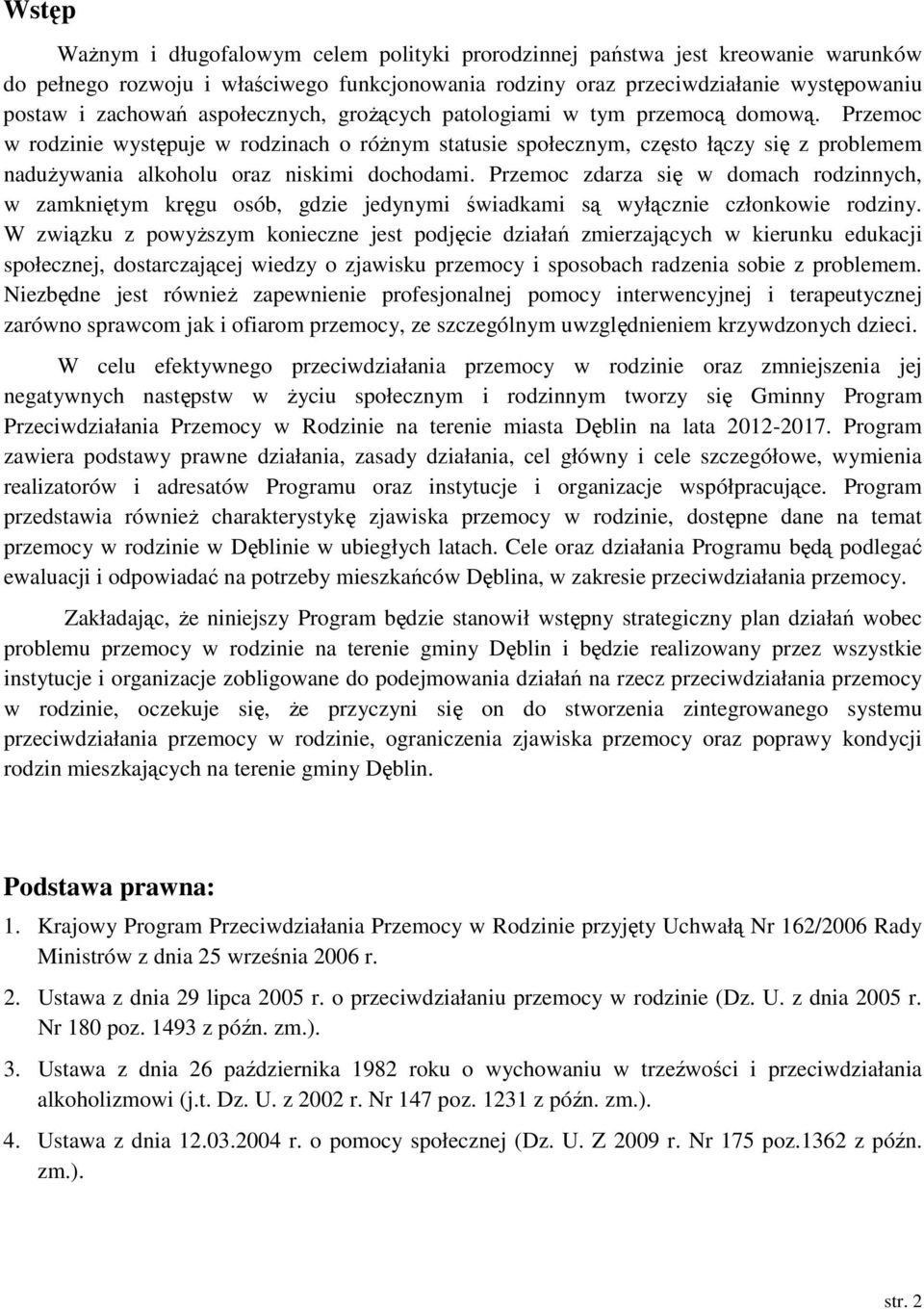 Przemoc w rodzinie występuje w rodzinach o różnym statusie społecznym, często łączy się z problemem nadużywania alkoholu oraz niskimi dochodami.