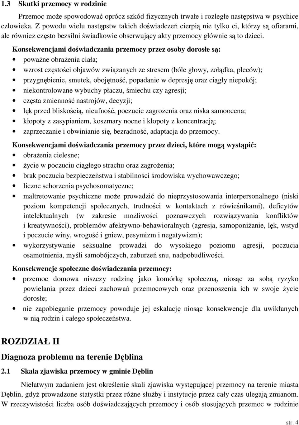 Konsekwencjami doświadczania przemocy przez osoby dorosłe są: poważne obrażenia ciała; wzrost częstości objawów związanych ze stresem (bóle głowy, żołądka, pleców); przygnębienie, smutek, obojętność,