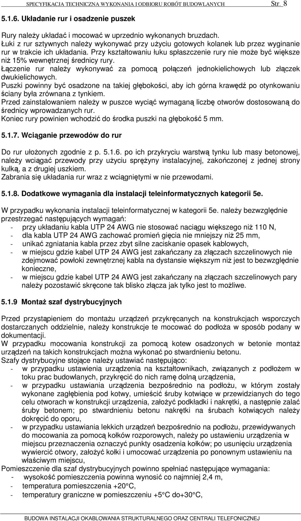 Przy kształtowaniu łuku spłaszczenie rury nie moŝe być większe niŝ 15% wewnętrznej średnicy rury. Łączenie rur naleŝy wykonywać za pomocą połączeń jednokielichowych lub złączek dwukielichowych.