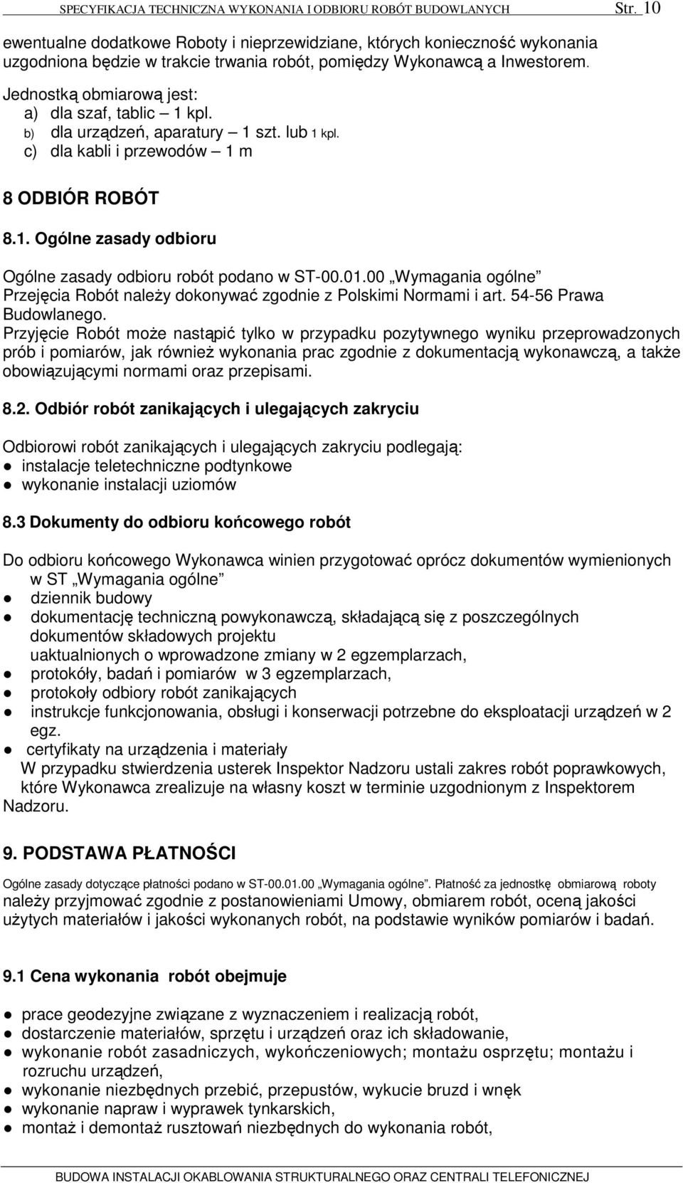 Jednostką obmiarową jest: a) dla szaf, tablic 1 kpl. b) dla urządzeń, aparatury 1 szt. lub 1 kpl. c) dla kabli i przewodów 1 m 8 ODBIÓR ROBÓT 8.1. Ogólne zasady odbioru Ogólne zasady odbioru robót podano w ST-00.